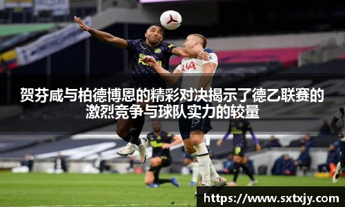 贺芬咸与柏德博恩的精彩对决揭示了德乙联赛的激烈竞争与球队实力的较量