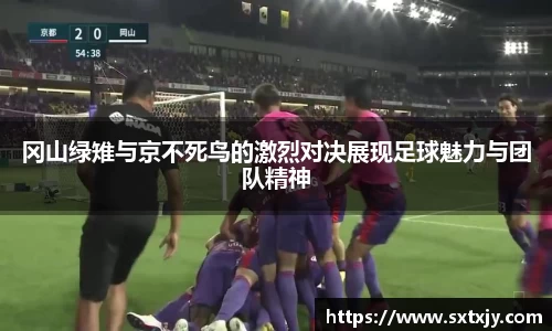 冈山绿雉与京不死鸟的激烈对决展现足球魅力与团队精神