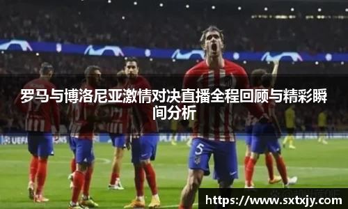 罗马与博洛尼亚激情对决直播全程回顾与精彩瞬间分析