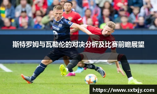 斯特罗姆与瓦勒伦的对决分析及比赛前瞻展望