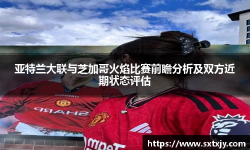 亚特兰大联与芝加哥火焰比赛前瞻分析及双方近期状态评估